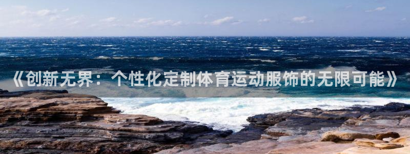 一竞技官网下载官方客服电话：《创新无界：个性化定制体