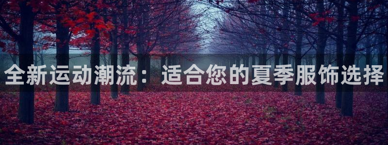 一竞技官网下载娱乐：全新运动潮流：适合您的夏季服饰选