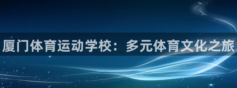 一竞技官方正版app开户：厦门体育运动学校：多元体育