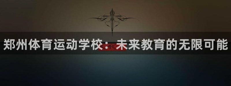 一竞技官方正版app娱乐首页官网下载：郑州体育运动学