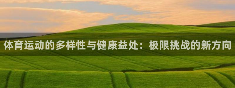 一竞技官网下载招商：体育运动的多样性与健康益处：极限