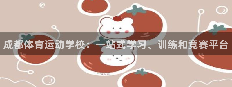 一竞技官网下载平台是正规平台吗：成都体育运动学校：一