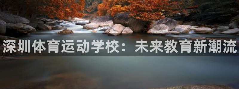 一竞技官网下载是干嘛的公司：深圳体育运动学校：未来教