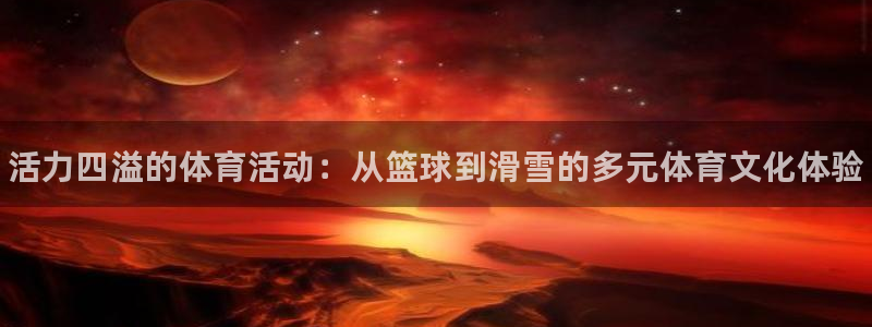 一竞技官方正版app娱乐平台：活力四溢的体育活动：从