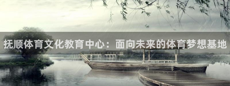 一竞技官方正版app神州：抚顺体育文化教育中心：面向