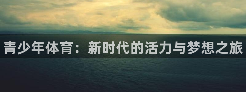 一竞技官网下载招商电话号码查询：青少年体育：新时代的活力与梦