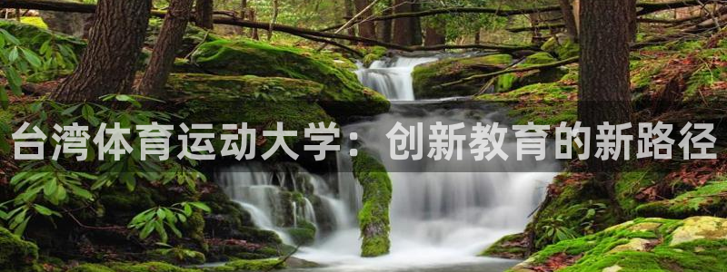 一竞技官网下载招商电话是多少号码：台湾体育运动大学：创新教育