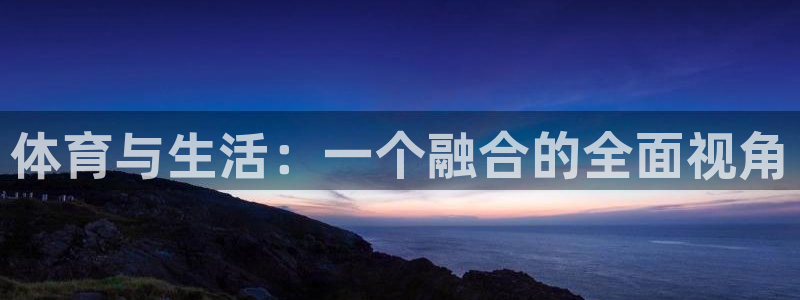 海南一竞技官网下载：体育与生活：一个融合的全面视角