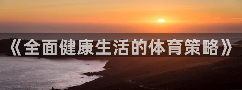 一竞技官方正版app娱乐网站：《全面健康生活的体育策