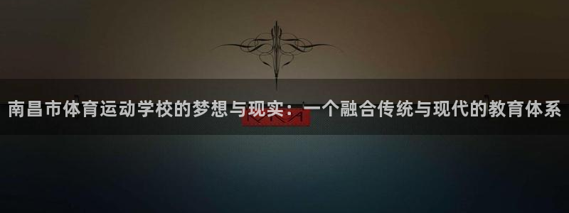 一竞技官网下载平台注册流程视频：南昌市体育运动学校的