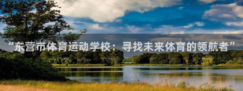 一竞技官网下载招商电话地址：“东营市体育运动学校：寻找未来体