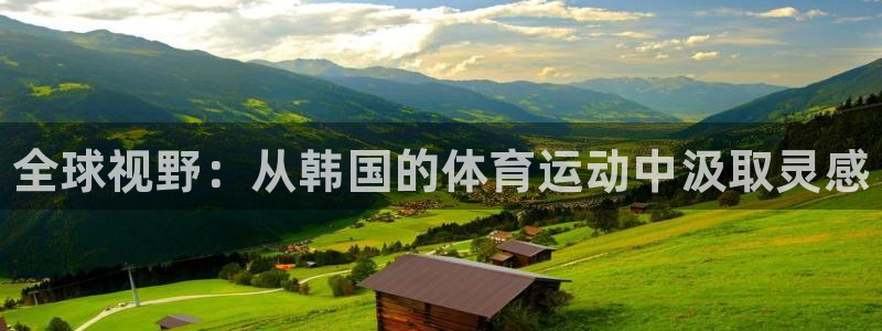 一竞技官方正版app集团：全球视野：从韩国的体育运动中汲取灵