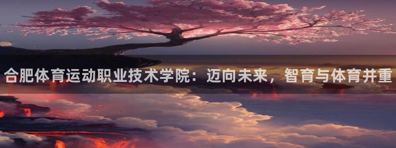 一竞技官网下载招商电话号码是多少：合肥体育运动职业技术学院：