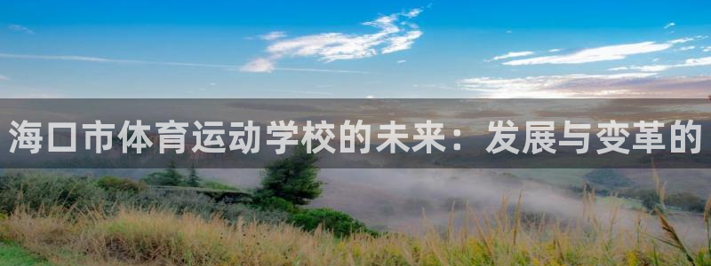 一竞技官网下载平台是正规平台吗安全吗：海口市体育运动学校的未