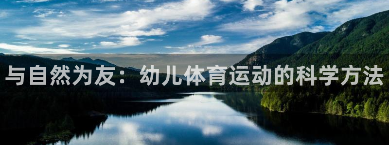 一竞技官方正版app代理：与自然为友：幼儿体育运动的科学方法