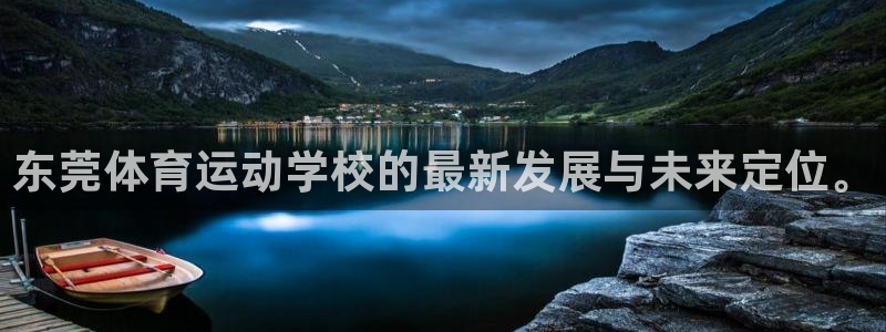 一竞技官网下载注册：东莞体育运动学校的最新发展与未来定位。