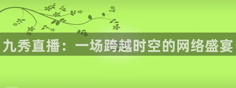 88体育看球直播吧：九秀直播：一场跨越时空的网络盛宴